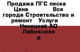 Продажа ПГС песка › Цена ­ 10 000 - Все города Строительство и ремонт » Услуги   . Ненецкий АО,Лабожское д.